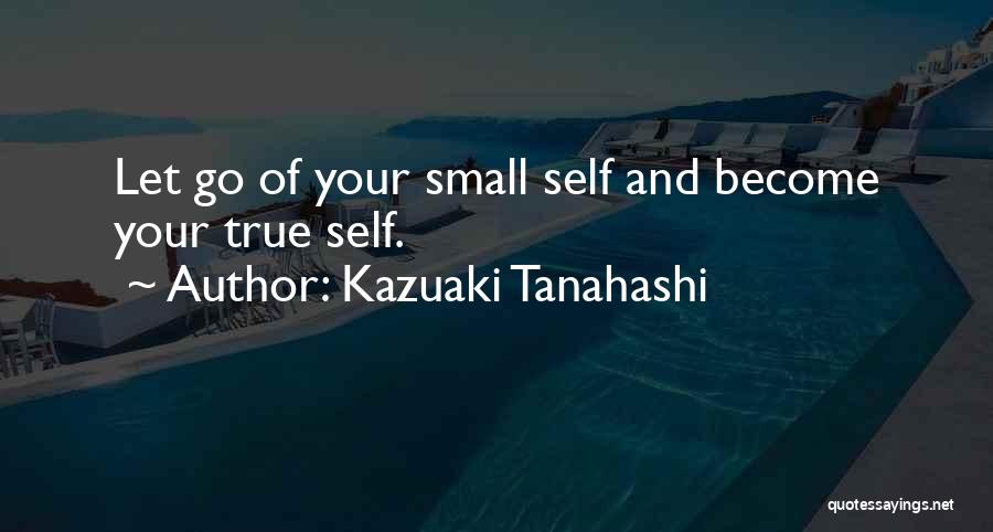 Kazuaki Tanahashi Quotes: Let Go Of Your Small Self And Become Your True Self.