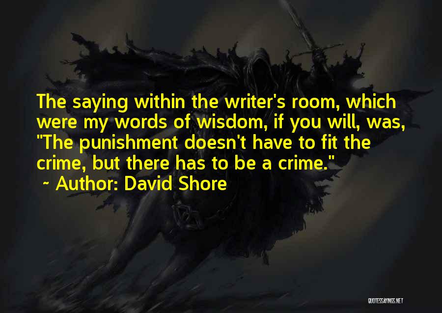 David Shore Quotes: The Saying Within The Writer's Room, Which Were My Words Of Wisdom, If You Will, Was, The Punishment Doesn't Have