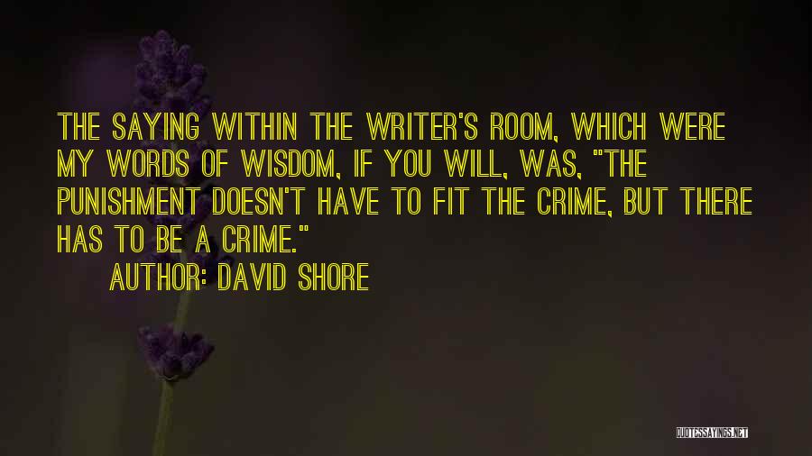 David Shore Quotes: The Saying Within The Writer's Room, Which Were My Words Of Wisdom, If You Will, Was, The Punishment Doesn't Have