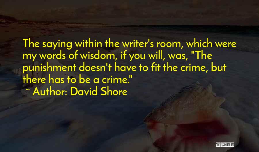 David Shore Quotes: The Saying Within The Writer's Room, Which Were My Words Of Wisdom, If You Will, Was, The Punishment Doesn't Have