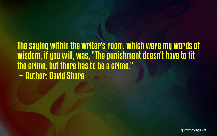 David Shore Quotes: The Saying Within The Writer's Room, Which Were My Words Of Wisdom, If You Will, Was, The Punishment Doesn't Have