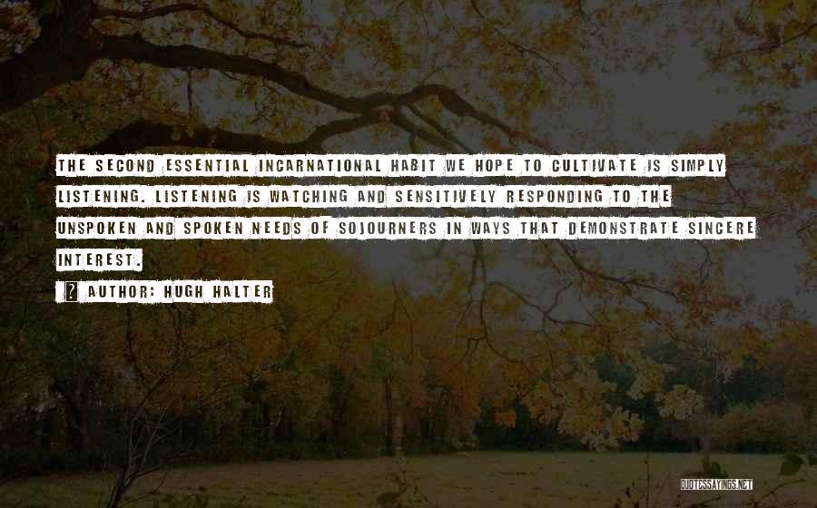 Hugh Halter Quotes: The Second Essential Incarnational Habit We Hope To Cultivate Is Simply Listening. Listening Is Watching And Sensitively Responding To The