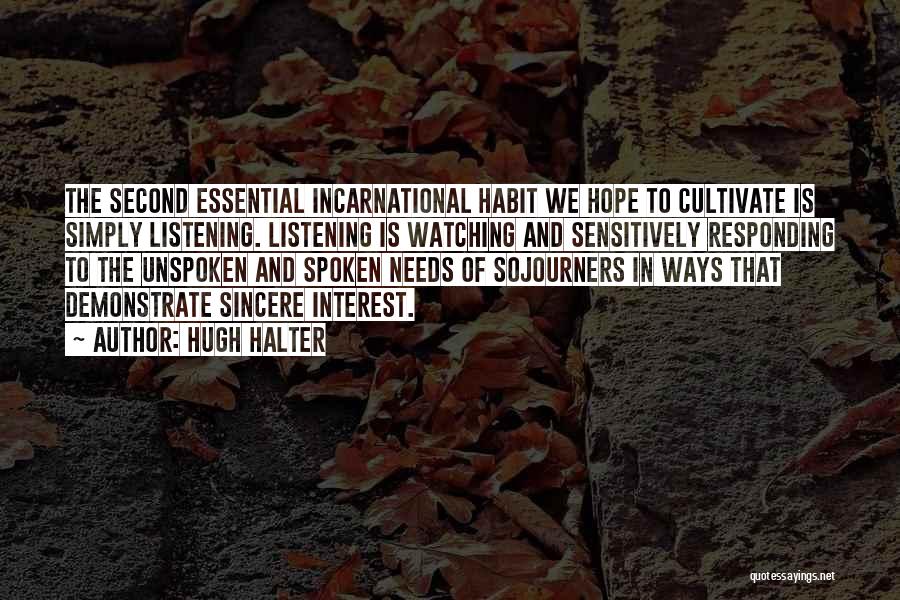 Hugh Halter Quotes: The Second Essential Incarnational Habit We Hope To Cultivate Is Simply Listening. Listening Is Watching And Sensitively Responding To The