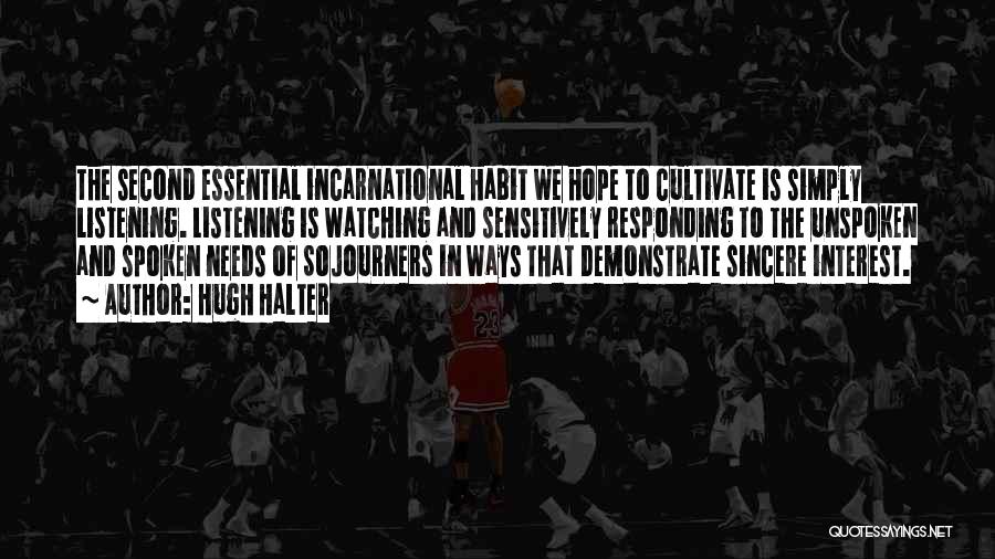 Hugh Halter Quotes: The Second Essential Incarnational Habit We Hope To Cultivate Is Simply Listening. Listening Is Watching And Sensitively Responding To The