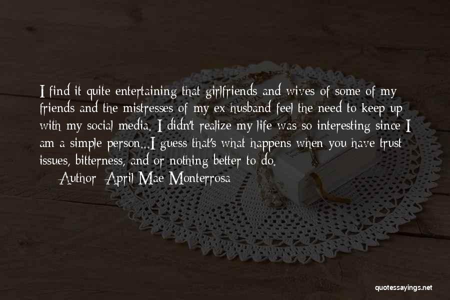 April Mae Monterrosa Quotes: I Find It Quite Entertaining That Girlfriends And Wives Of Some Of My Friends And The Mistresses Of My Ex-husband