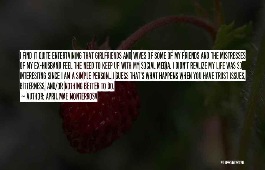 April Mae Monterrosa Quotes: I Find It Quite Entertaining That Girlfriends And Wives Of Some Of My Friends And The Mistresses Of My Ex-husband