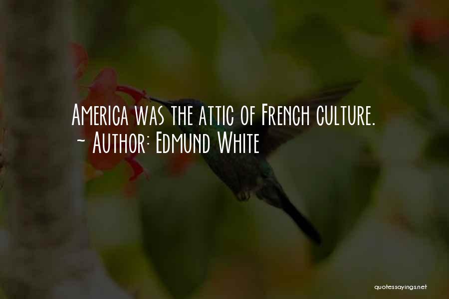 Edmund White Quotes: America Was The Attic Of French Culture.