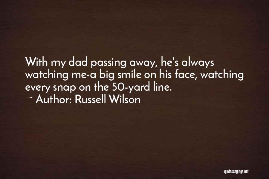 Russell Wilson Quotes: With My Dad Passing Away, He's Always Watching Me-a Big Smile On His Face, Watching Every Snap On The 50-yard