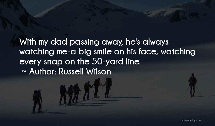 Russell Wilson Quotes: With My Dad Passing Away, He's Always Watching Me-a Big Smile On His Face, Watching Every Snap On The 50-yard