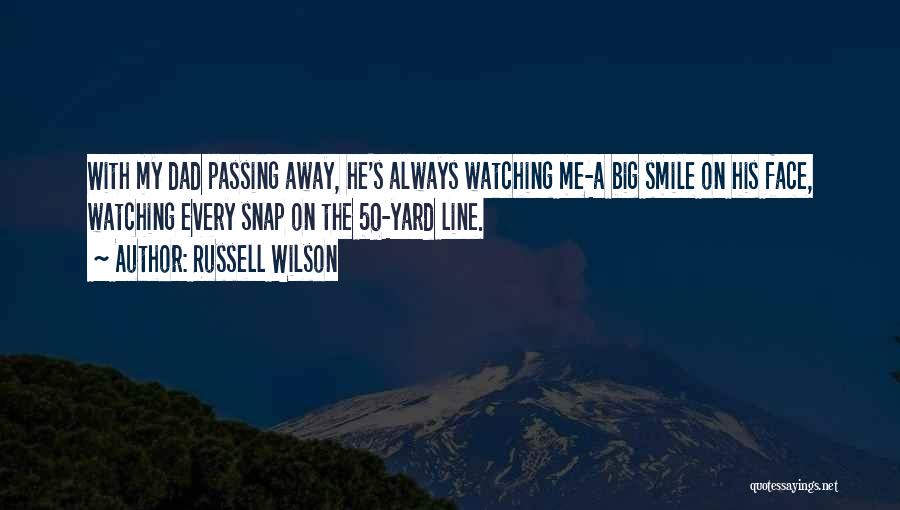 Russell Wilson Quotes: With My Dad Passing Away, He's Always Watching Me-a Big Smile On His Face, Watching Every Snap On The 50-yard
