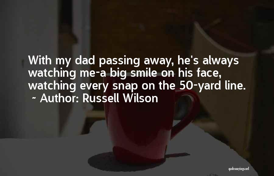 Russell Wilson Quotes: With My Dad Passing Away, He's Always Watching Me-a Big Smile On His Face, Watching Every Snap On The 50-yard