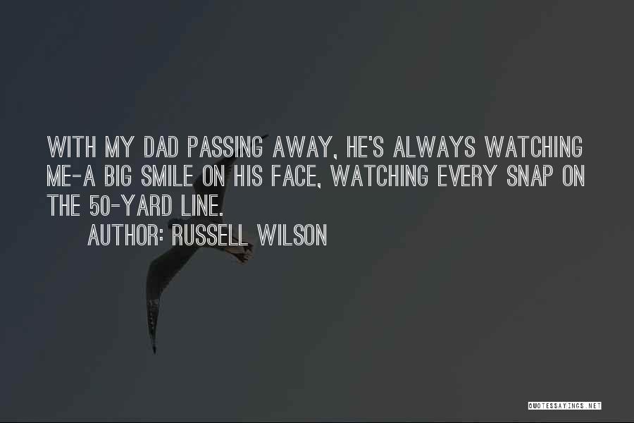 Russell Wilson Quotes: With My Dad Passing Away, He's Always Watching Me-a Big Smile On His Face, Watching Every Snap On The 50-yard