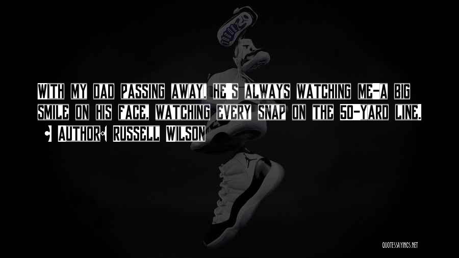 Russell Wilson Quotes: With My Dad Passing Away, He's Always Watching Me-a Big Smile On His Face, Watching Every Snap On The 50-yard