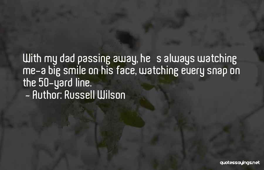 Russell Wilson Quotes: With My Dad Passing Away, He's Always Watching Me-a Big Smile On His Face, Watching Every Snap On The 50-yard