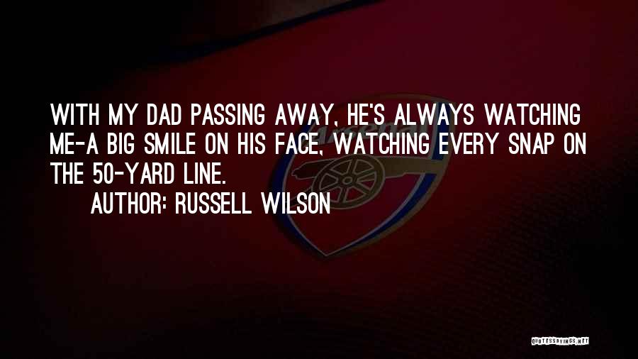 Russell Wilson Quotes: With My Dad Passing Away, He's Always Watching Me-a Big Smile On His Face, Watching Every Snap On The 50-yard