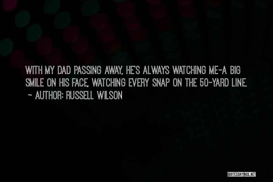 Russell Wilson Quotes: With My Dad Passing Away, He's Always Watching Me-a Big Smile On His Face, Watching Every Snap On The 50-yard