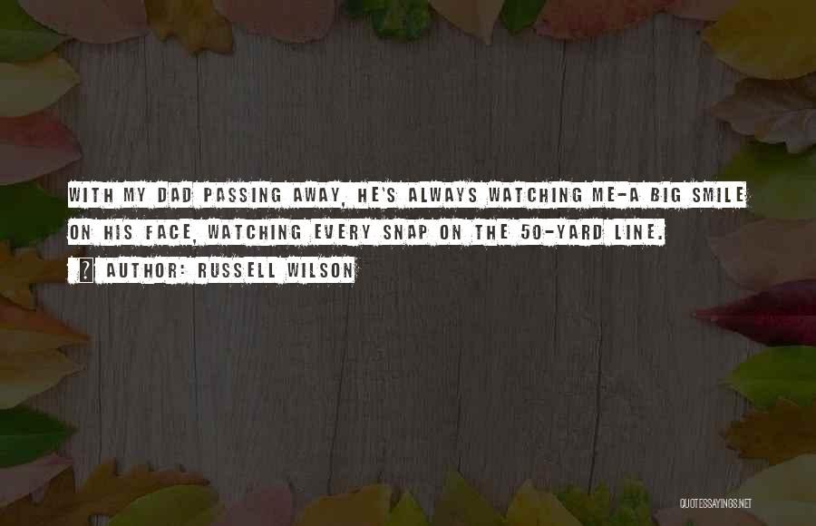 Russell Wilson Quotes: With My Dad Passing Away, He's Always Watching Me-a Big Smile On His Face, Watching Every Snap On The 50-yard