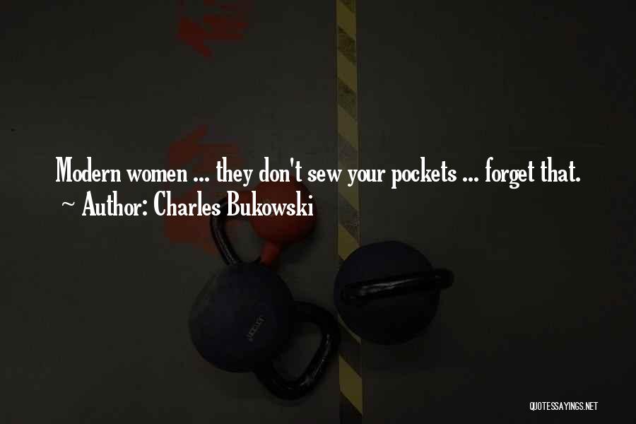 Charles Bukowski Quotes: Modern Women ... They Don't Sew Your Pockets ... Forget That.