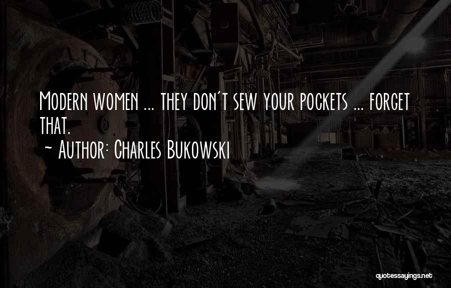 Charles Bukowski Quotes: Modern Women ... They Don't Sew Your Pockets ... Forget That.