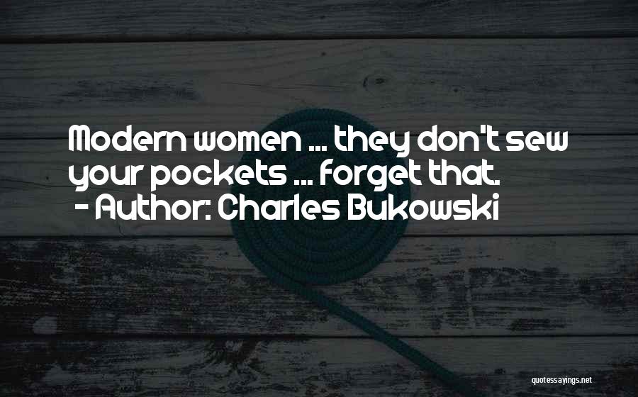 Charles Bukowski Quotes: Modern Women ... They Don't Sew Your Pockets ... Forget That.