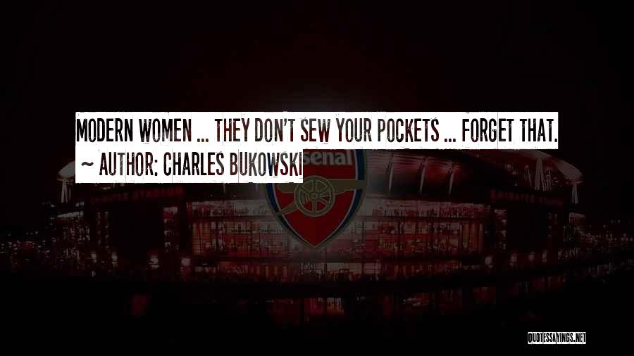 Charles Bukowski Quotes: Modern Women ... They Don't Sew Your Pockets ... Forget That.
