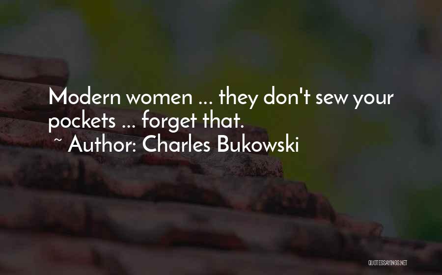 Charles Bukowski Quotes: Modern Women ... They Don't Sew Your Pockets ... Forget That.
