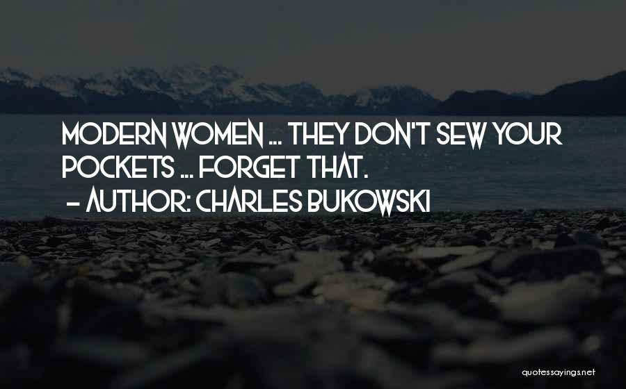 Charles Bukowski Quotes: Modern Women ... They Don't Sew Your Pockets ... Forget That.