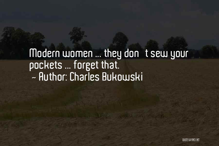 Charles Bukowski Quotes: Modern Women ... They Don't Sew Your Pockets ... Forget That.