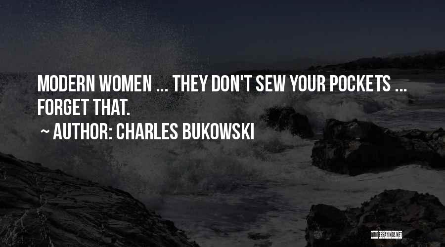 Charles Bukowski Quotes: Modern Women ... They Don't Sew Your Pockets ... Forget That.