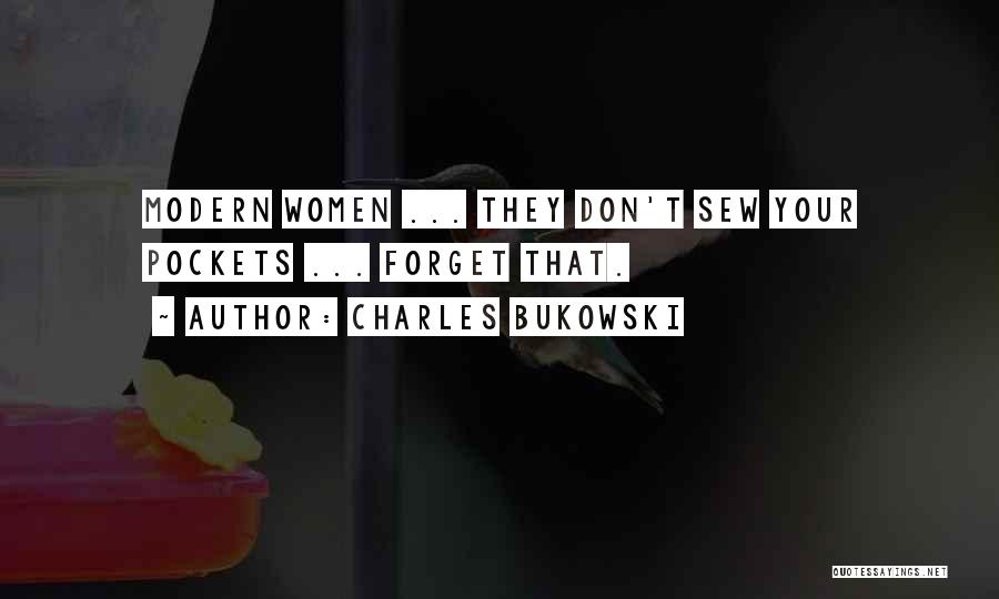 Charles Bukowski Quotes: Modern Women ... They Don't Sew Your Pockets ... Forget That.