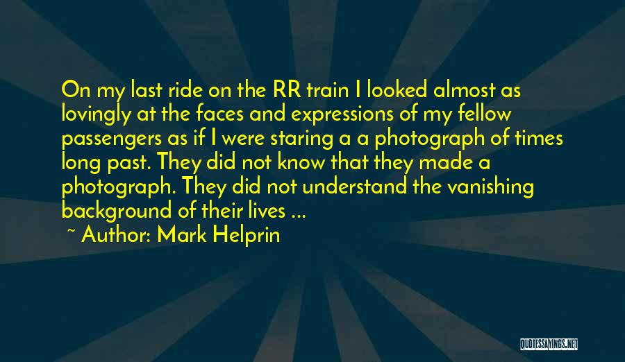 Mark Helprin Quotes: On My Last Ride On The Rr Train I Looked Almost As Lovingly At The Faces And Expressions Of My
