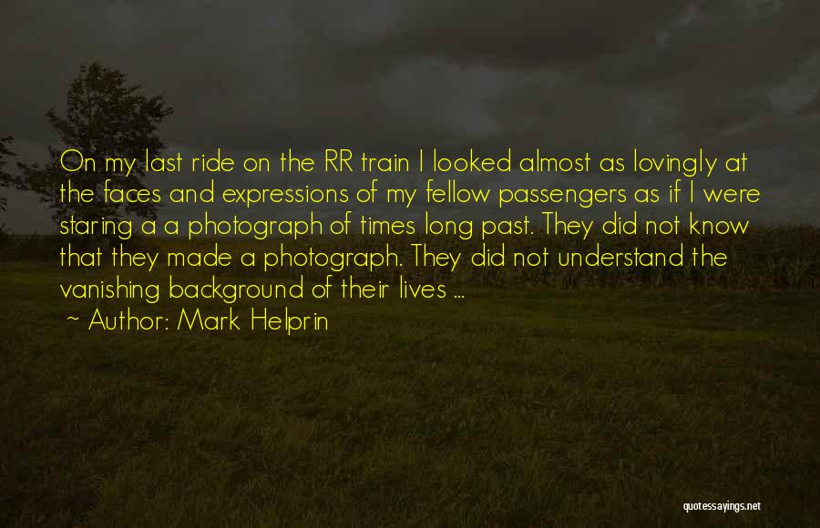 Mark Helprin Quotes: On My Last Ride On The Rr Train I Looked Almost As Lovingly At The Faces And Expressions Of My