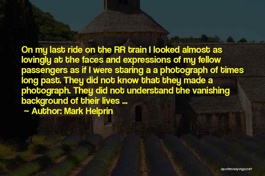 Mark Helprin Quotes: On My Last Ride On The Rr Train I Looked Almost As Lovingly At The Faces And Expressions Of My