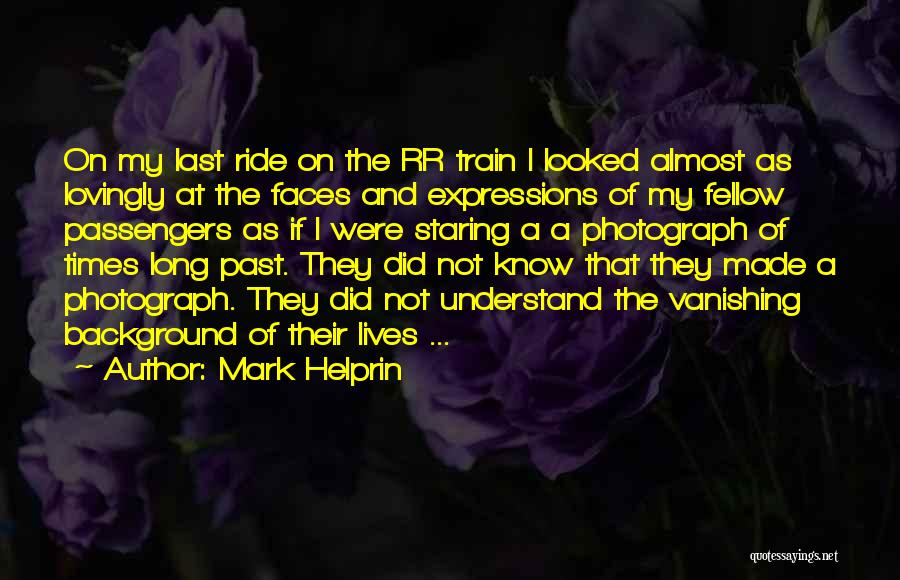 Mark Helprin Quotes: On My Last Ride On The Rr Train I Looked Almost As Lovingly At The Faces And Expressions Of My