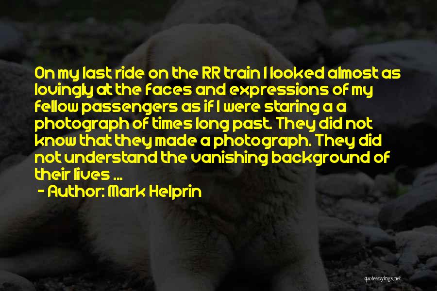 Mark Helprin Quotes: On My Last Ride On The Rr Train I Looked Almost As Lovingly At The Faces And Expressions Of My