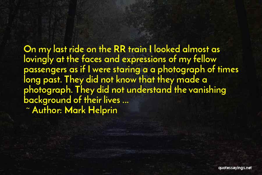 Mark Helprin Quotes: On My Last Ride On The Rr Train I Looked Almost As Lovingly At The Faces And Expressions Of My