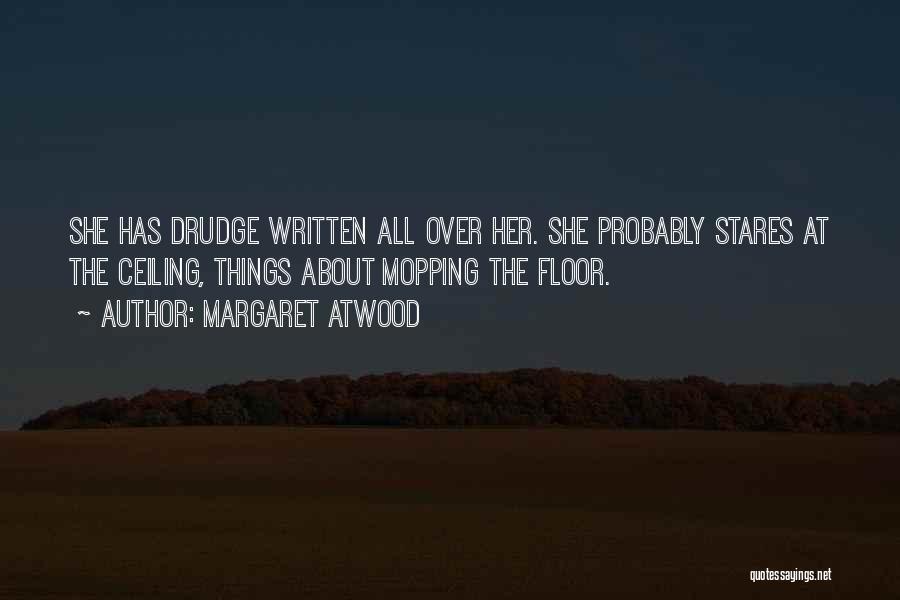 Margaret Atwood Quotes: She Has Drudge Written All Over Her. She Probably Stares At The Ceiling, Things About Mopping The Floor.