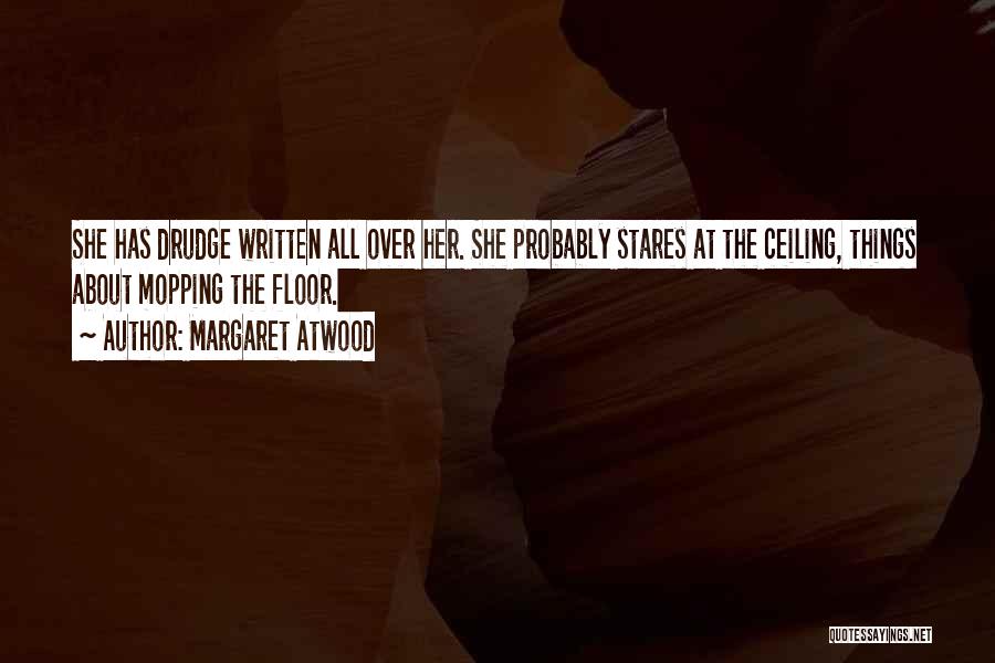 Margaret Atwood Quotes: She Has Drudge Written All Over Her. She Probably Stares At The Ceiling, Things About Mopping The Floor.