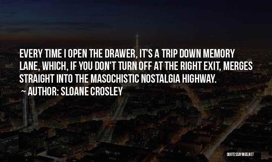 Sloane Crosley Quotes: Every Time I Open The Drawer, It's A Trip Down Memory Lane, Which, If You Don't Turn Off At The