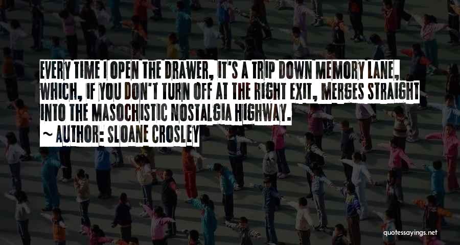 Sloane Crosley Quotes: Every Time I Open The Drawer, It's A Trip Down Memory Lane, Which, If You Don't Turn Off At The