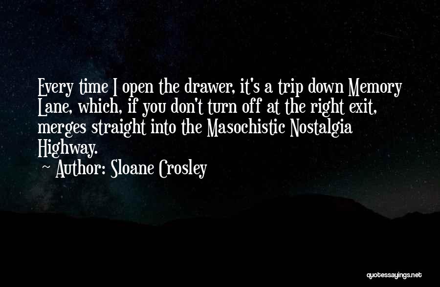 Sloane Crosley Quotes: Every Time I Open The Drawer, It's A Trip Down Memory Lane, Which, If You Don't Turn Off At The