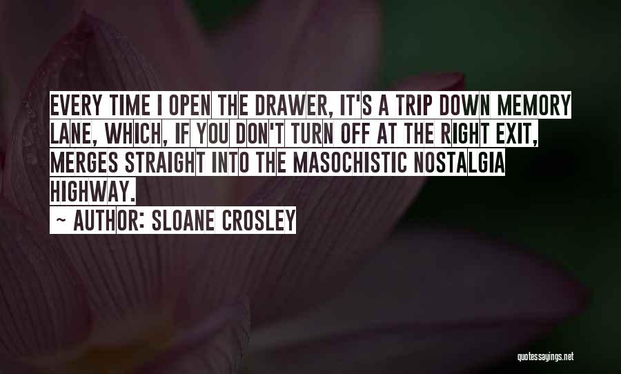 Sloane Crosley Quotes: Every Time I Open The Drawer, It's A Trip Down Memory Lane, Which, If You Don't Turn Off At The