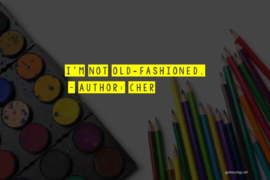 Cher Quotes: I'm Not Old-fashioned.