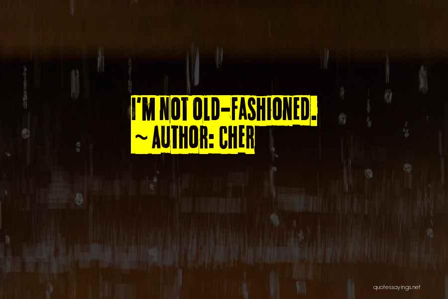 Cher Quotes: I'm Not Old-fashioned.