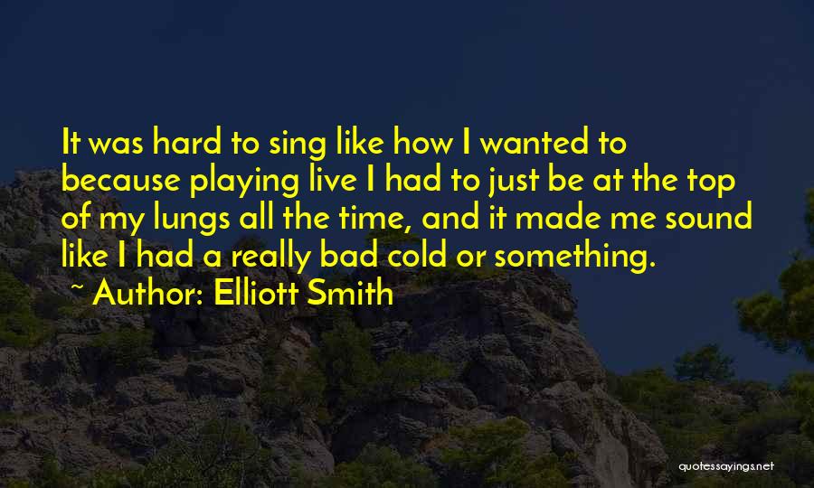 Elliott Smith Quotes: It Was Hard To Sing Like How I Wanted To Because Playing Live I Had To Just Be At The