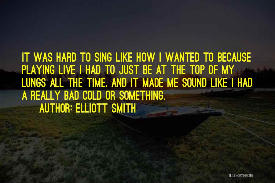 Elliott Smith Quotes: It Was Hard To Sing Like How I Wanted To Because Playing Live I Had To Just Be At The