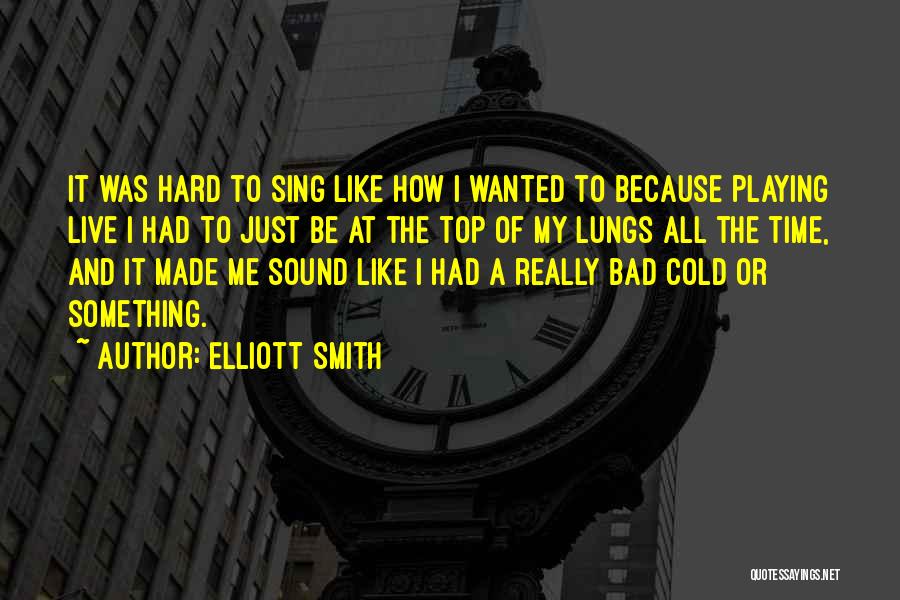 Elliott Smith Quotes: It Was Hard To Sing Like How I Wanted To Because Playing Live I Had To Just Be At The