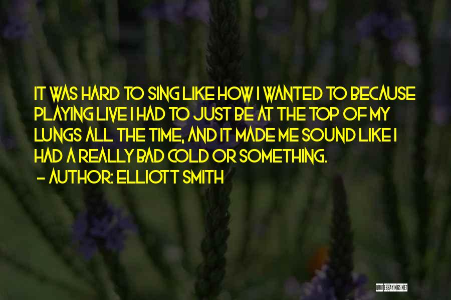 Elliott Smith Quotes: It Was Hard To Sing Like How I Wanted To Because Playing Live I Had To Just Be At The