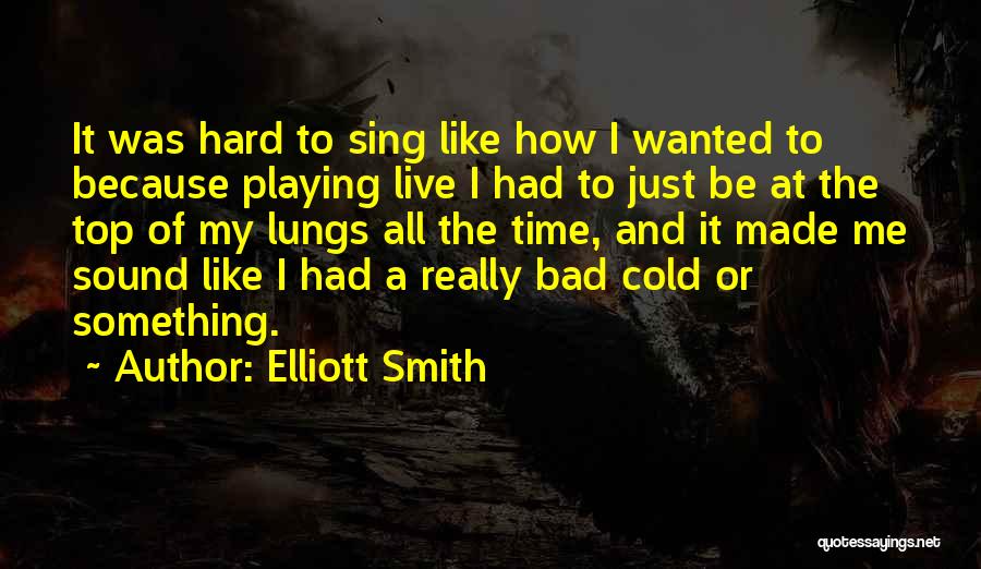 Elliott Smith Quotes: It Was Hard To Sing Like How I Wanted To Because Playing Live I Had To Just Be At The