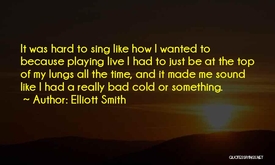 Elliott Smith Quotes: It Was Hard To Sing Like How I Wanted To Because Playing Live I Had To Just Be At The